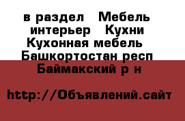  в раздел : Мебель, интерьер » Кухни. Кухонная мебель . Башкортостан респ.,Баймакский р-н